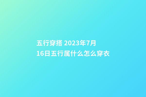 五行穿搭 2023年7月16日五行属什么怎么穿衣